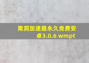 黑洞加速器永久免费安卓3.0.6 wmpt